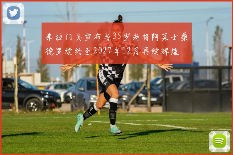 弗拉门戈宣布与35岁老将阿莱士桑德罗续约至2027年12月再续辉煌